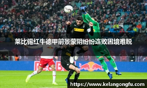 莱比锡红牛德甲前景蒙阴纷纷连败困境难脱