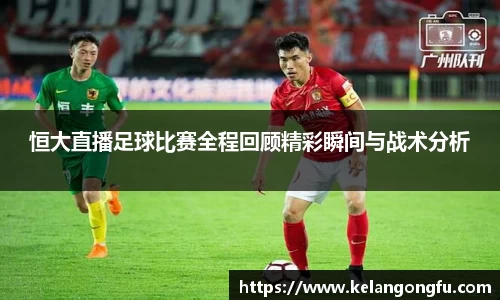 恒大直播足球比赛全程回顾精彩瞬间与战术分析