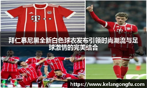 拜仁慕尼黑全新白色球衣发布引领时尚潮流与足球激情的完美结合