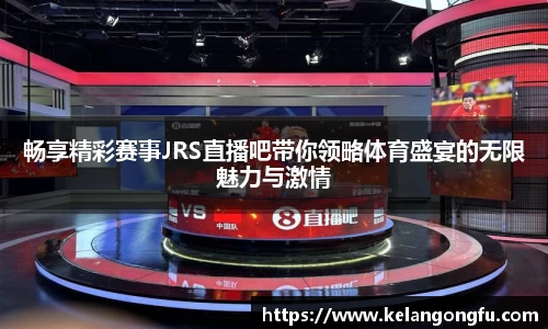 畅享精彩赛事JRS直播吧带你领略体育盛宴的无限魅力与激情