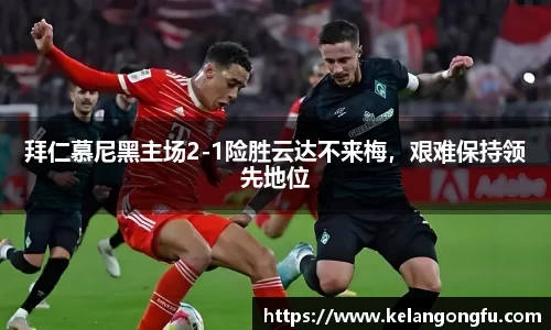 拜仁慕尼黑主场2-1险胜云达不来梅，艰难保持领先地位