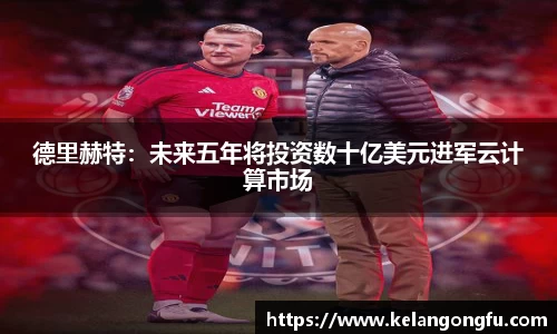 德里赫特：未来五年将投资数十亿美元进军云计算市场